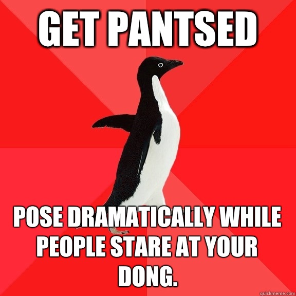 get pantsed Pose dramatically while people stare at your dong.   Socially Awesome Penguin