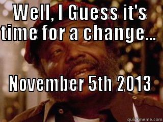 WELL, I GUESS IT'S TIME FOR A CHANGE...         NOVEMBER 5TH 2013                                    Misc