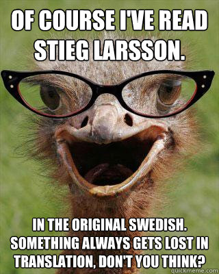 Of Course I've read Stieg Larsson. In the original Swedish.  Something always gets lost in translation, don't you think? - Of Course I've read Stieg Larsson. In the original Swedish.  Something always gets lost in translation, don't you think?  Judgmental Bookseller Ostrich