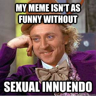 My meme isn't as funny without Sexual innuendo  Creepy Wonka