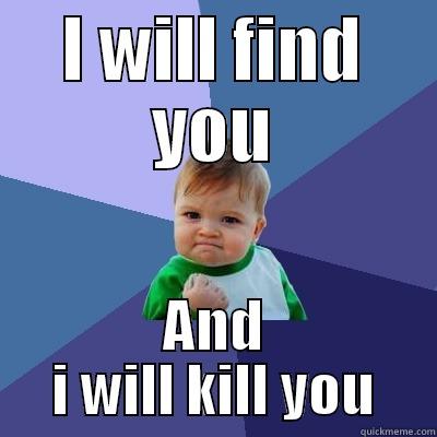 I WILL FIND YOU AND I WILL KILL YOU Success Kid