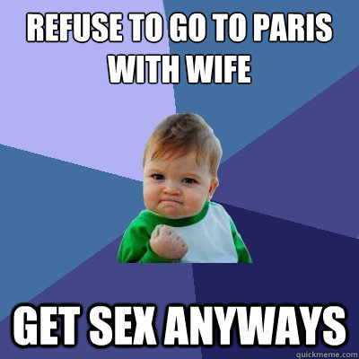 Refuse to go to Paris with wife Get sex anyways  Success Kid