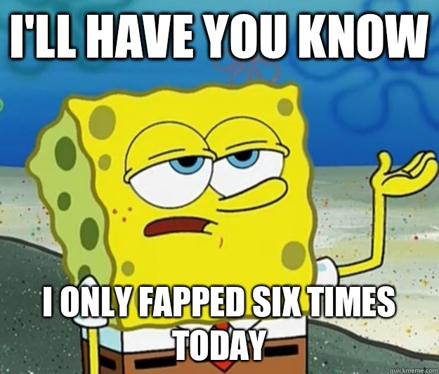 I'll have you know I only fapped six times today  Tough Spongebob