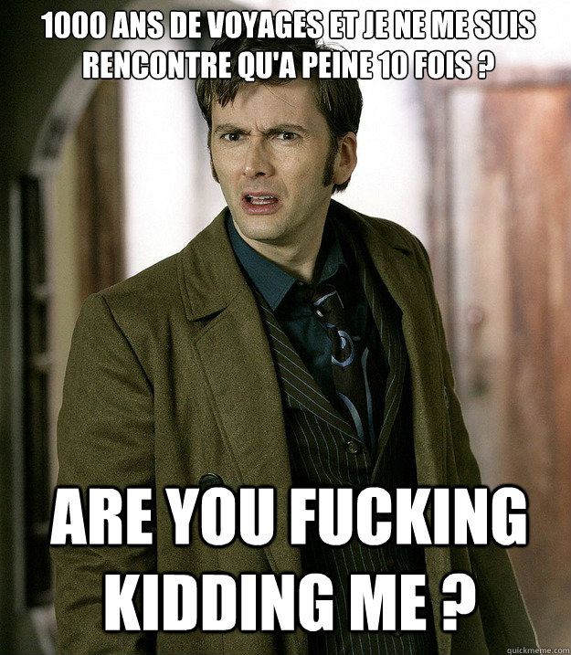 1000 ans de voyages et je ne me suis rencontre qu'a peine 10 fois ? Are you fucking kidding me ?  Doctor Who