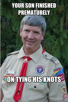 Your son finished prematurely on tying his knots  Harmless Scout Leader