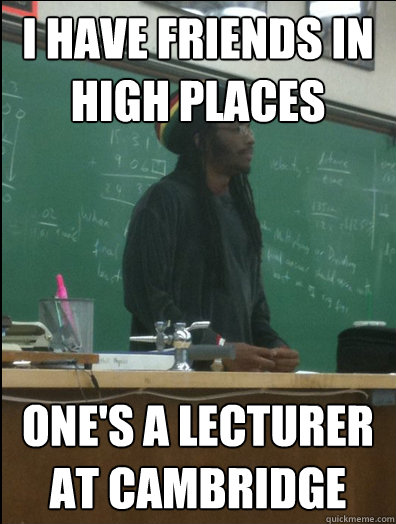 I have friends in high places One's a lecturer at cambridge   Rasta Science Teacher