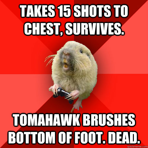 takes 15 shots to chest, survives. tomahawk brushes bottom of foot. dead.  Gaming Gopher