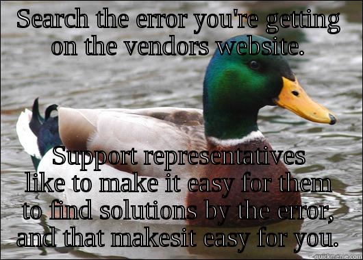 SEARCH THE ERROR YOU'RE GETTING ON THE VENDORS WEBSITE. SUPPORT REPRESENTATIVES LIKE TO MAKE IT EASY FOR THEM TO FIND SOLUTIONS BY THE ERROR, AND THAT MAKESIT EASY FOR YOU. Actual Advice Mallard