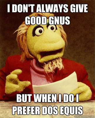 I don't always give good gnus  but when i do i prefer dos equis  Gary Gnu dos equis