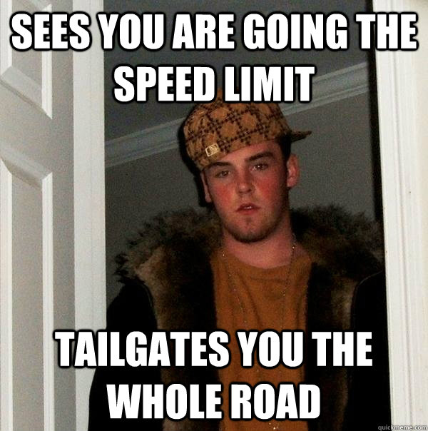 Sees you are going the speed limit tailgates you the whole road - Sees you are going the speed limit tailgates you the whole road  Scumbag Steve