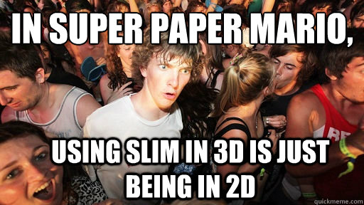 In Super Paper Mario,
 using slim in 3d is just being in 2d  Sudden Clarity Clarence