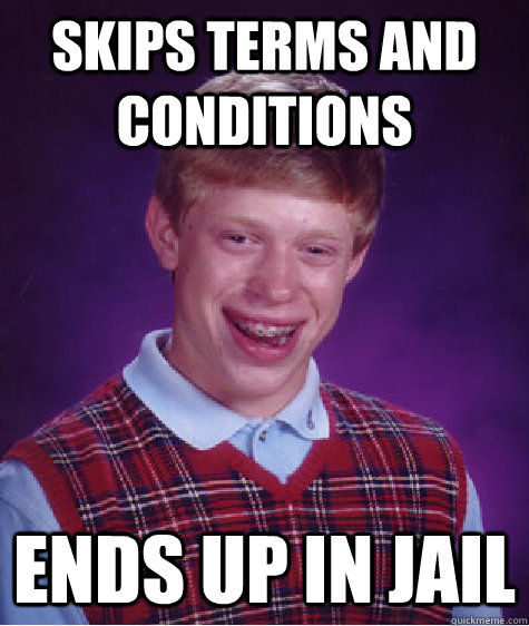 skips terms and conditions ends up in jail - skips terms and conditions ends up in jail  Bad Luck Brian