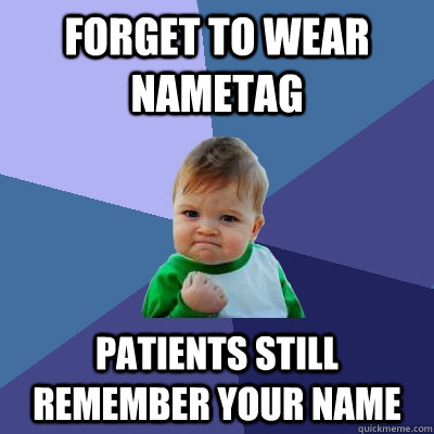 Forget to wear nametag Patients still remember your name  Success Kid