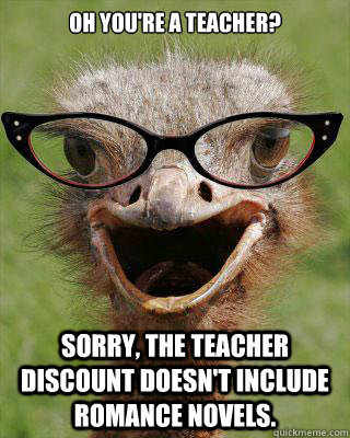 Oh you're a teacher? Sorry, the teacher discount doesn't include romance novels.  Judgmental Bookseller Ostrich