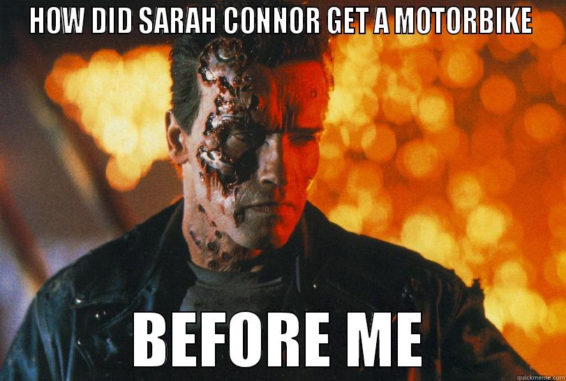 HOW DID SARAH CONNOR GET A MOTORBIKE BEFORE ME Misc