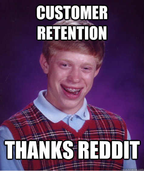 CUSTOMER RETENTION thanks reddit  Bad Luck Brian