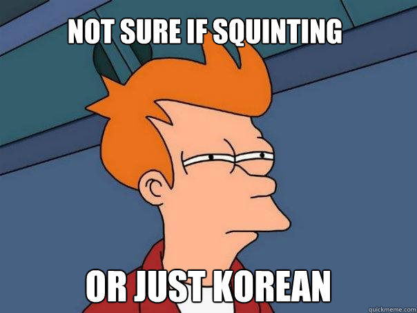 Not sure if squinting or just korean  Futurama Fry