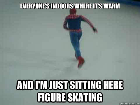 Everyone's indoors where it's warm And I'm just sitting here figure skating  Figure Skating Spiderman