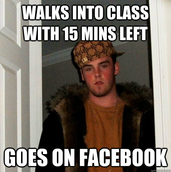 Walks into class with 15 mins left goes on facebook  Scumbag Steve