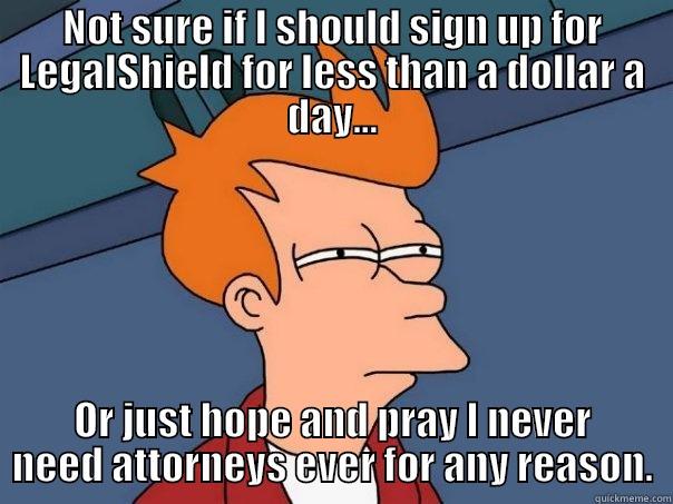 NOT SURE IF I SHOULD SIGN UP FOR LEGALSHIELD FOR LESS THAN A DOLLAR A DAY... OR JUST HOPE AND PRAY I NEVER NEED ATTORNEYS EVER FOR ANY REASON. Futurama Fry