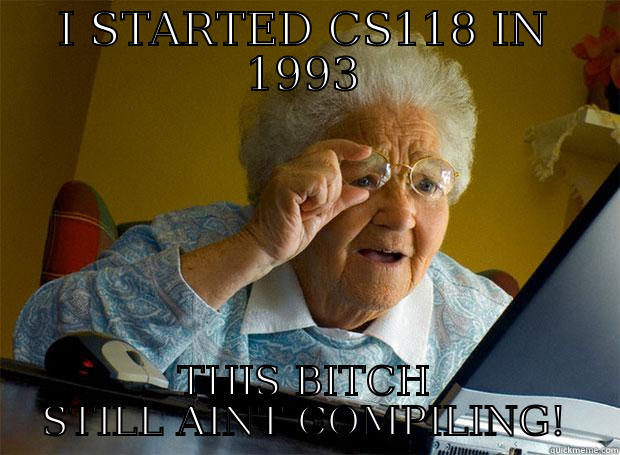 I STARTED CS118 IN 1993 THIS BITCH STILL AINT COMPILING! Grandma finds the Internet