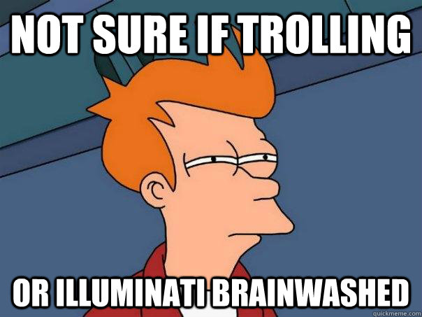 Not sure if trolling Or illuminati brainwashed  Futurama Fry