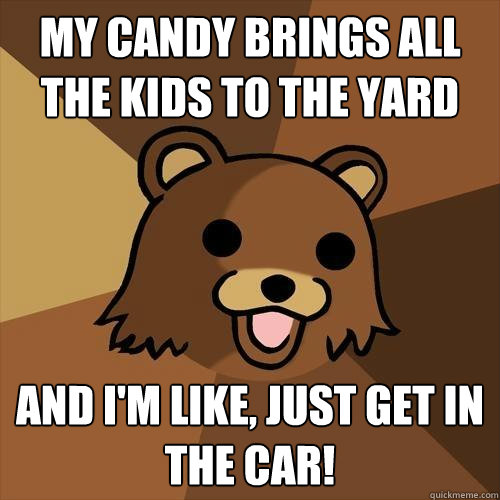 My candy brings all the kids to the yard And I'm like, just get in the car!  Pedobear