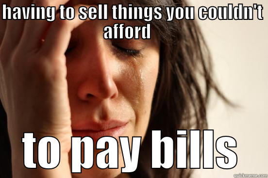 funny cat videos - HAVING TO SELL THINGS YOU COULDN'T AFFORD    TO PAY BILLS First World Problems