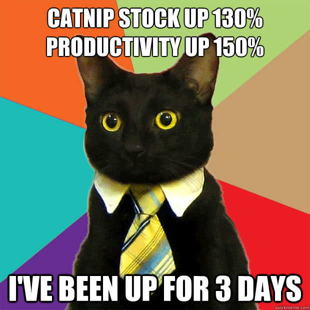 Catnip stock up 130%
productivity up 150% i've been up for 3 days - Catnip stock up 130%
productivity up 150% i've been up for 3 days  Business Cat