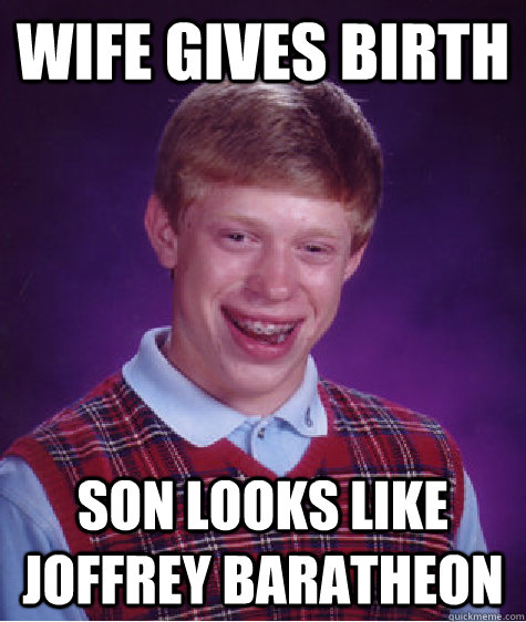 wife gives birth son looks like joffrey baratheon  Bad Luck Brian