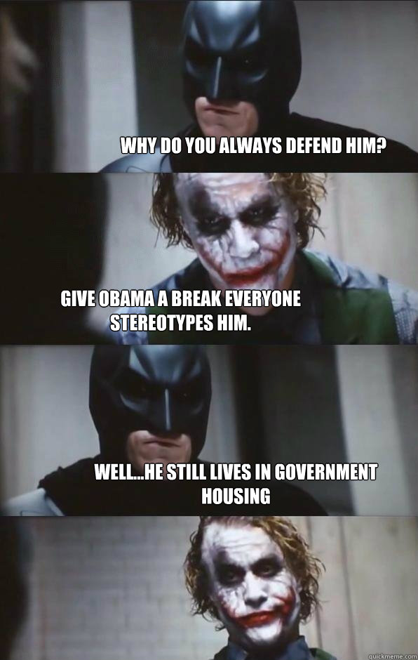 WHY DO YOU ALWAYS DEFEND HIM? GIVE OBAMA A BREAK EVERYONE STEREOTYPES HIM. WELL...HE STILL LIVES IN GOVERNMENT HOUSING  Batman Panel