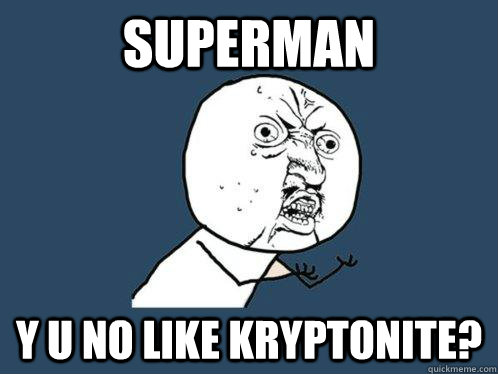 superman Y U No like kryptonite?  Y U No