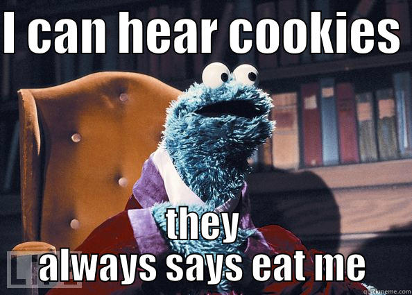 I can hear cookies                                                                   they always says eat me - I CAN HEAR COOKIES  THEY ALWAYS SAYS EAT ME Cookie Monster