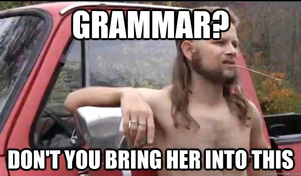 Grammar? Don't you bring her into this  Almost Politically Correct Redneck