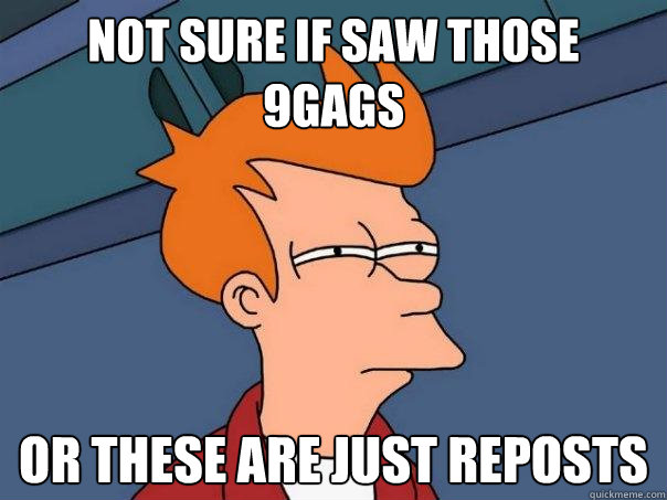 Not sure if saw those 9gags or these are just reposts  Futurama Fry