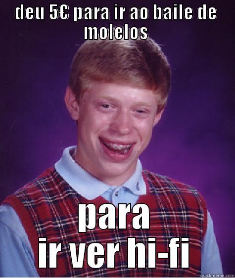 DEU 5€ PARA IR AO BAILE DE MOLELOS PARA IR VER HI-FI Bad Luck Brian