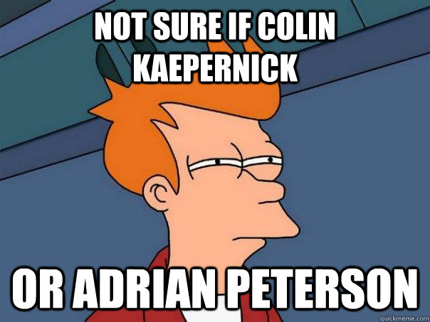 Not sure if Colin Kaepernick Or Adrian Peterson - Not sure if Colin Kaepernick Or Adrian Peterson  Futurama Fry