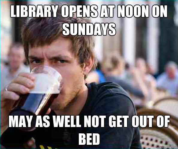 Library opens at noon on Sundays May as well not get out of bed  Lazy College Senior