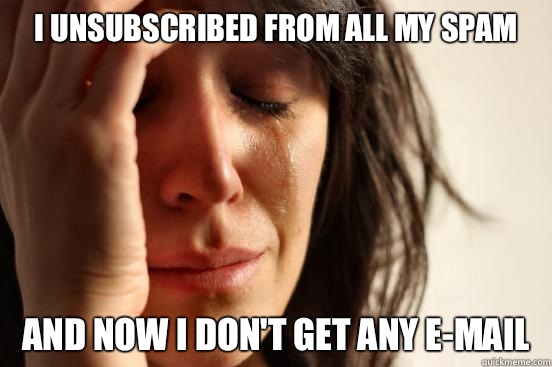 I unsubscribed from all my spam And now I don't get any e-mail  First World Problems