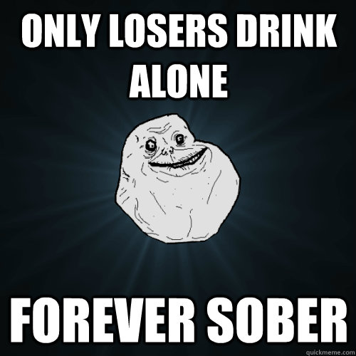 ONLY LOSERS DRINK ALONE FOREVER SOBER - ONLY LOSERS DRINK ALONE FOREVER SOBER  Forever Alone