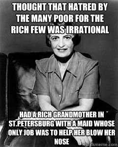 Thought that hatred by the many poor for the rich few was irrational  had a rich grandmother in St.Petersburg with a maid whose only job was to help her blow her nose - Thought that hatred by the many poor for the rich few was irrational  had a rich grandmother in St.Petersburg with a maid whose only job was to help her blow her nose  Ayn Rand