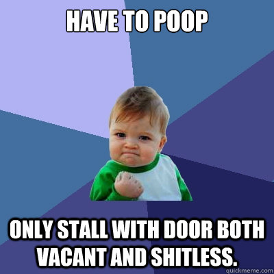 Have to poop Only stall with door both vacant and shitless.  Success Kid