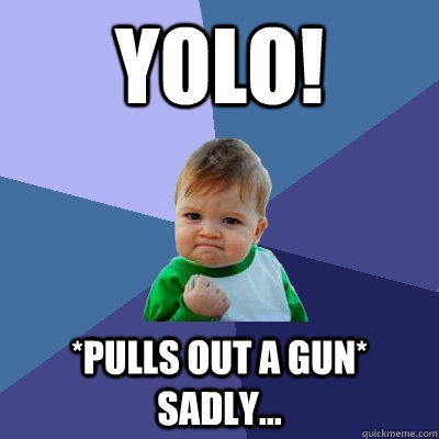 YOLO! *pulls out a gun* Sadly...  Success Kid