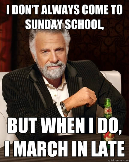 I don't always come to sunday school, but when I do, I march in late  The Most Interesting Man In The World