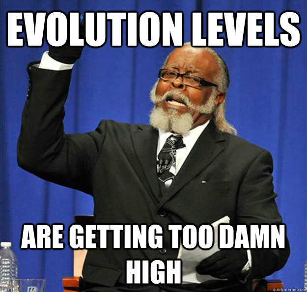 Evolution levels are getting too damn high - Evolution levels are getting too damn high  Jimmy McMillan