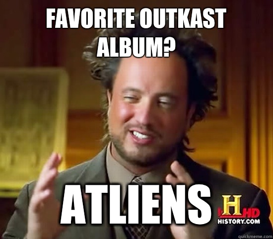 Favorite Outkast album?  ATLiens  Ancient Aliens