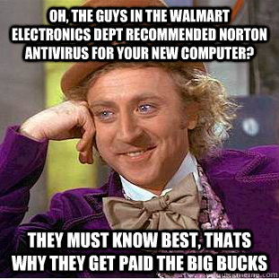 Oh, The guys in the walmart electronics dept recommended Norton Antivirus for your new computer? They must know best, thats why they get paid the big bucks - Oh, The guys in the walmart electronics dept recommended Norton Antivirus for your new computer? They must know best, thats why they get paid the big bucks  Condescending Wonka