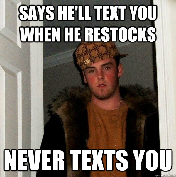 Says he'll text you when he restocks Never texts you  Scumbag Steve