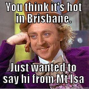 YOU THINK IT'S HOT IN BRISBANE. JUST WANTED TO SAY HI FROM MT ISA Condescending Wonka