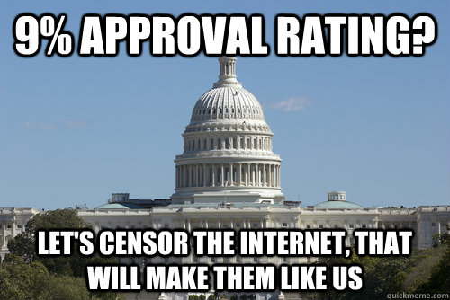 9% Approval Rating? Let's censor the internet, that will make them like us   Scumbag Congress